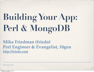 Building Your App:
    Perl & MongoDB
    Mike Friedman (friedo)
    Perl Engineer & Evangelist, 10gen
    http://friedo.com


    Perl Oasis 2013


Thursday, January 17, 13
 