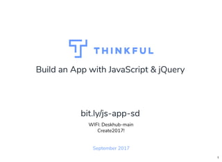 Build an App with JavaScript & jQuery
September 2017
WIFI: Deskhub-main
Create2017!
bit.ly/js-app-sd
1
 