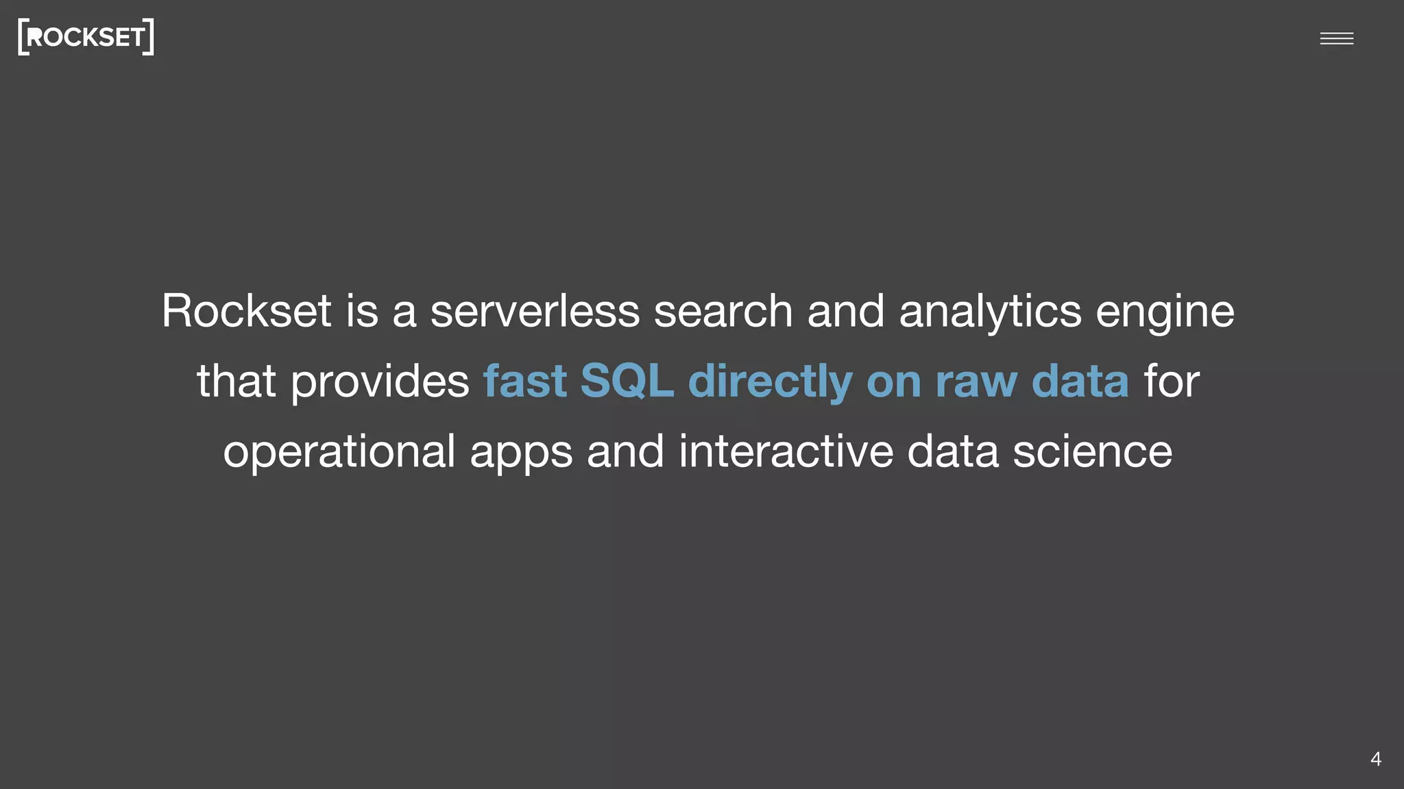 Rockset is a serverless search and analytics engine
that provides fast SQL directly on raw data for
operational apps and interactive data science
4