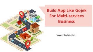 Build App Like Gojek
For Multi-services
Business
www.v3cube.com
 
