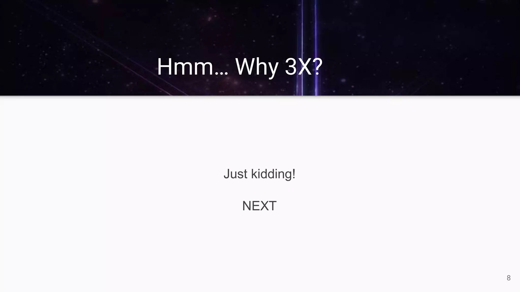 Hmm… Why 3X?
Just kidding!
NEXT
8
 