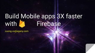 Build Mobile apps 3X faster
with Firebase
cuong.vo@egany.com
 