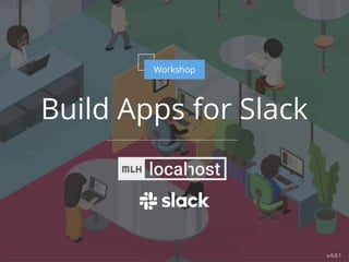 Build Apps for Slack
Workshop
v.0.0.1
 