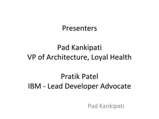 Presenters
Pad Kankipati
VP of Architecture, Loyal Health
Pratik Patel
IBM - Lead Developer Advocate
Pad Kankipati
 