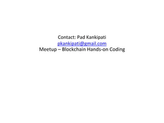 Contact: Pad Kankipati
pkankipati@gmail.com
Meetup – Blockchain Hands-on Coding
 