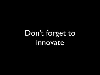 Don’t forget to
  innovate
 