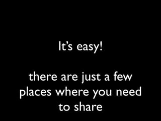 It’s easy!

  there are just a few
places where you need
       to share
 