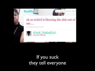 If you suck
they tell everyone
 