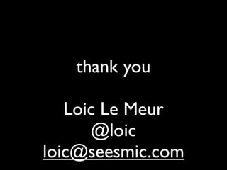 thank you

   Loic Le Meur
      @loic
loic@seesmic.com
 