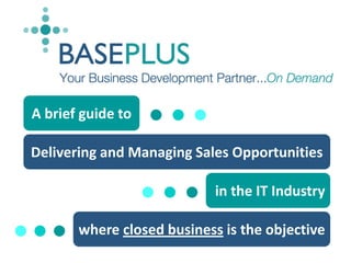 A brief guide to Delivering and Managing Sales Opportunities in the IT Industry where closed business is the objective 