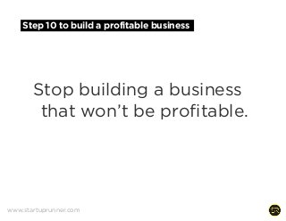Step 10 to build a profitable business
Stop building a business
that won’t be profitable.
www.startuprunner.com
 