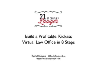 Build a Proﬁtable, Kickass
Virtual Law Ofﬁce in 8 Steps

     Rachel Rodgers | @RachRodgersEsq
         freedomisthenewrich.com
 