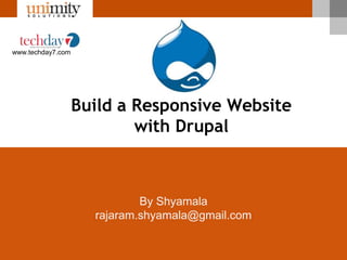 www.techday7.com




                   Build a Responsive Website
                           with Drupal



                             By Shyamala
                     rajaram.shyamala@gmail.com


                                             www.unimity.com
 