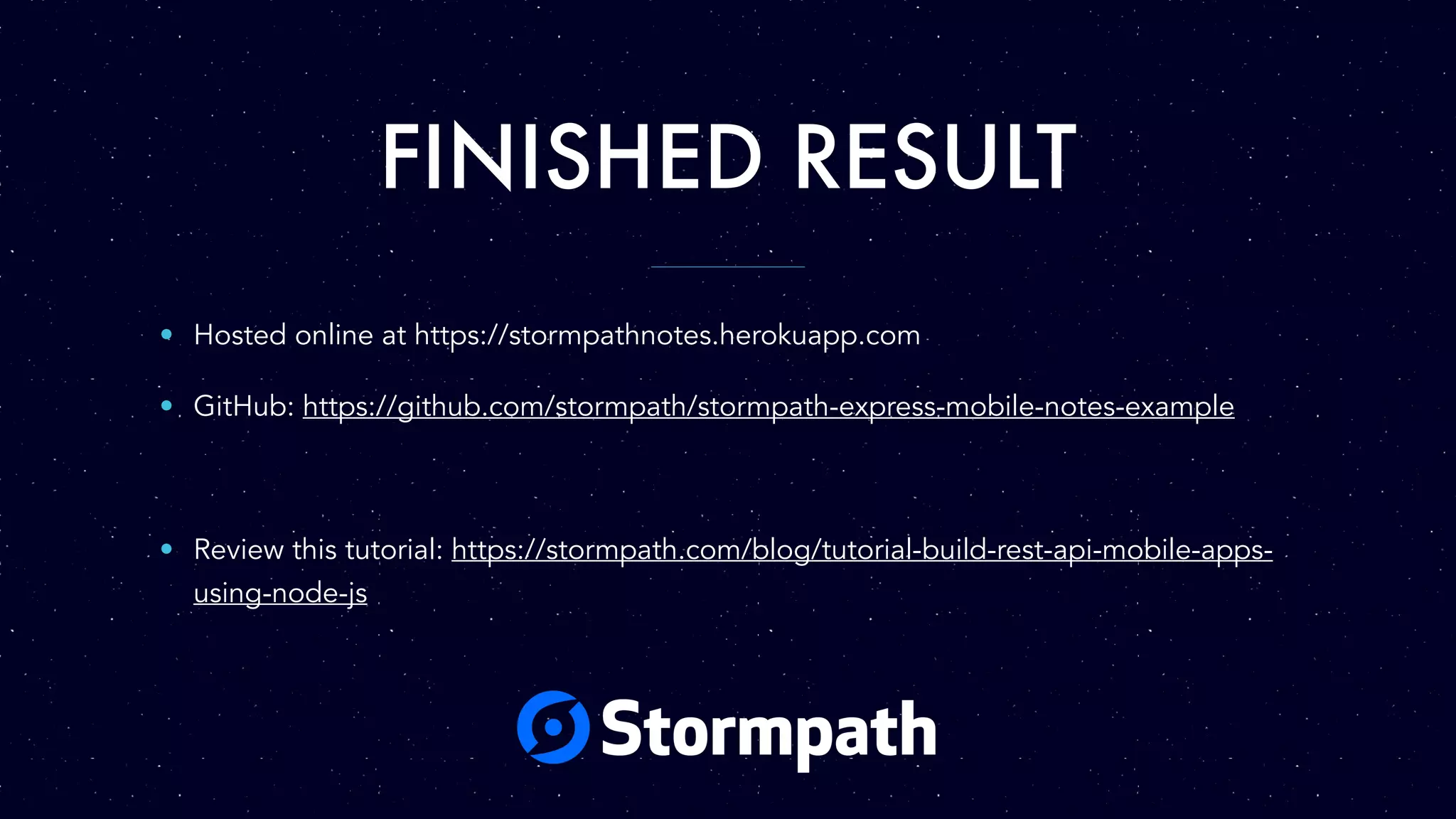 FINISHED RESULT • Hosted online at https://stormpathnotes.herokuapp.com • GitHub: https://github.com/stormpath/stormpath-express-mobile-notes-example • Review this tutorial: https://stormpath.com/blog/tutorial-build-rest-api-mobile-apps- using-node-js 