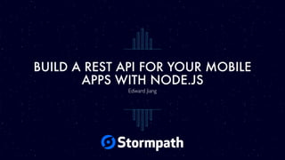 BUILD A REST API FOR YOUR MOBILE
APPS WITH NODE.JS
Edward Jiang
 