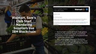Walmart, Sam's
Club Start
Mandating
Suppliers Use
IBM Blockchain • Walmart will require all fresh, leafy greens
suppliers ...