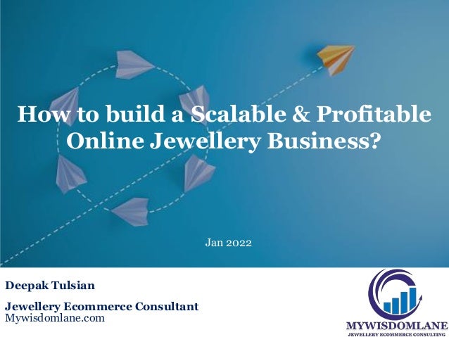 Deepak Tulsian
Jewellery Ecommerce Consultant
Mywisdomlane.com
Jan 2022
How to build a Scalable & Profitable
Online Jewellery Business?
 