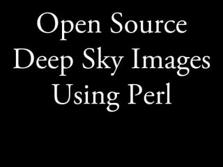 Open Source
Deep Sky Images
Using Perl
 