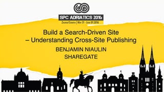 Build a Search-Driven Site
– Understanding Cross-Site Publishing
BENJAMIN NIAULIN
SHAREGATE
 