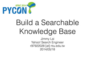 Build a Searchable
Knowledge Base
Jimmy Lai
Yahoo! Search Engineer
r97922028 [at] ntu.edu.tw
2014/05/18
http://www.slideshare.net/jimmy_lai/build-a-searchable-knowledge-base
 