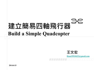 建立簡易四軸飛行器
Build a Simple Quadcopter
王文宏
Hom19910422@gmail.com
2014/6/15
 