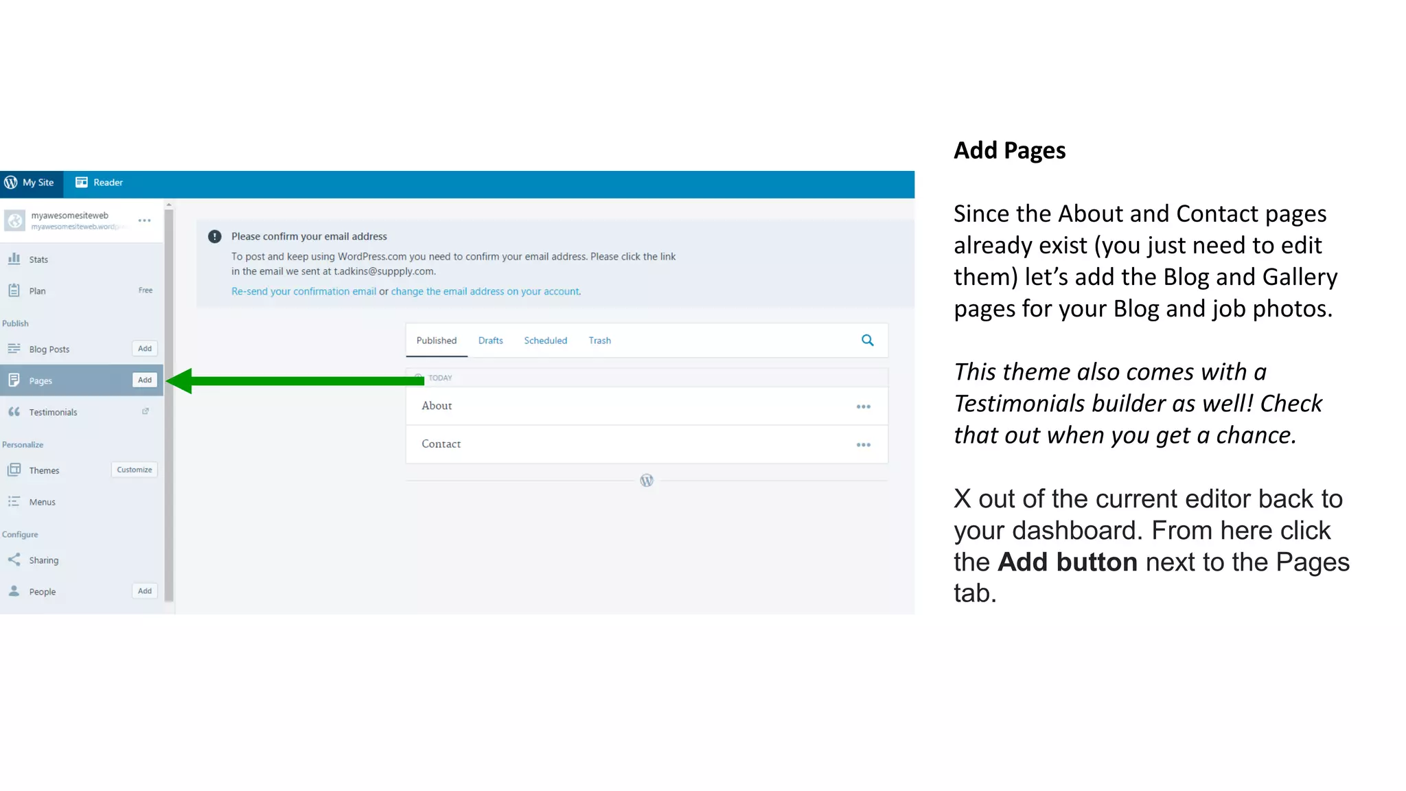 Add Pages
Since the About and Contact pages
already exist (you just need to edit
them) let’s add the Blog and Gallery
pages for your Blog and job photos.
This theme also comes with a
Testimonials builder as well! Check
that out when you get a chance.
X out of the current editor back to
your dashboard. From here click
the Add button next to the Pages
tab.
 