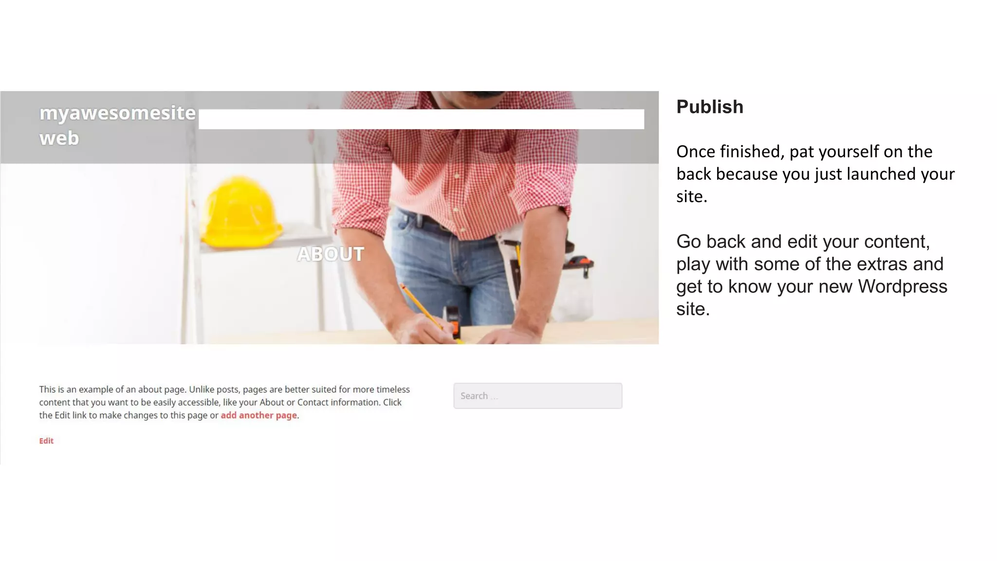 Publish
Once finished, pat yourself on the
back because you just launched your
site.
Go back and edit your content,
play with some of the extras and
get to know your new Wordpress
site.
 