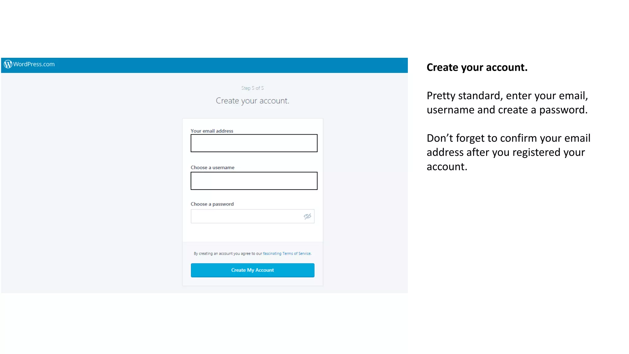 Create your account.
Pretty standard, enter your email,
username and create a password.
Don’t forget to confirm your email
address after you registered your
account.
 