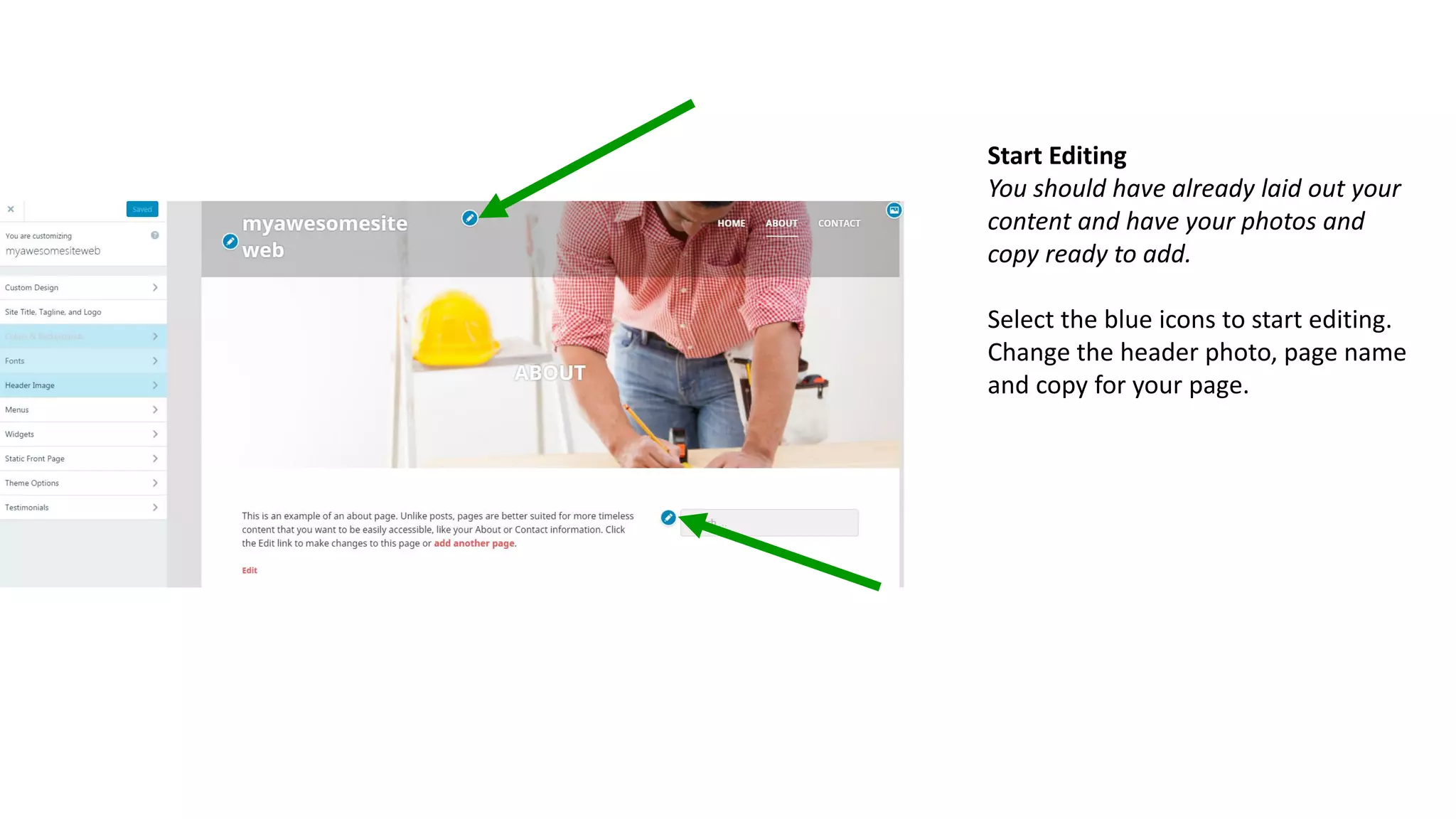 Start Editing
You should have already laid out your
content and have your photos and
copy ready to add.
Select the blue icons to start editing.
Change the header photo, page name
and copy for your page.
 