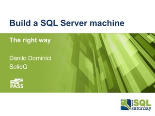 Build a SQL Server machine
The right way
Danilo Dominici
SolidQ
 