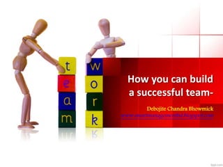 How you can build 
a successful team- 
Debojite Chandra Bhowmick 
www.smartmanagementbd.blogspot.com 
 