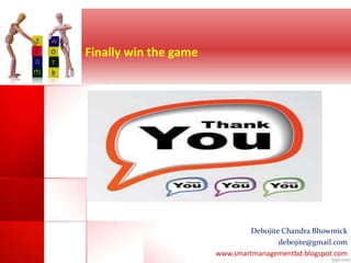 Finally win the game 
Debojite Chandra Bhowmick 
debojite@gmail.com 
www.smartmanagementbd.blogspot.com 
