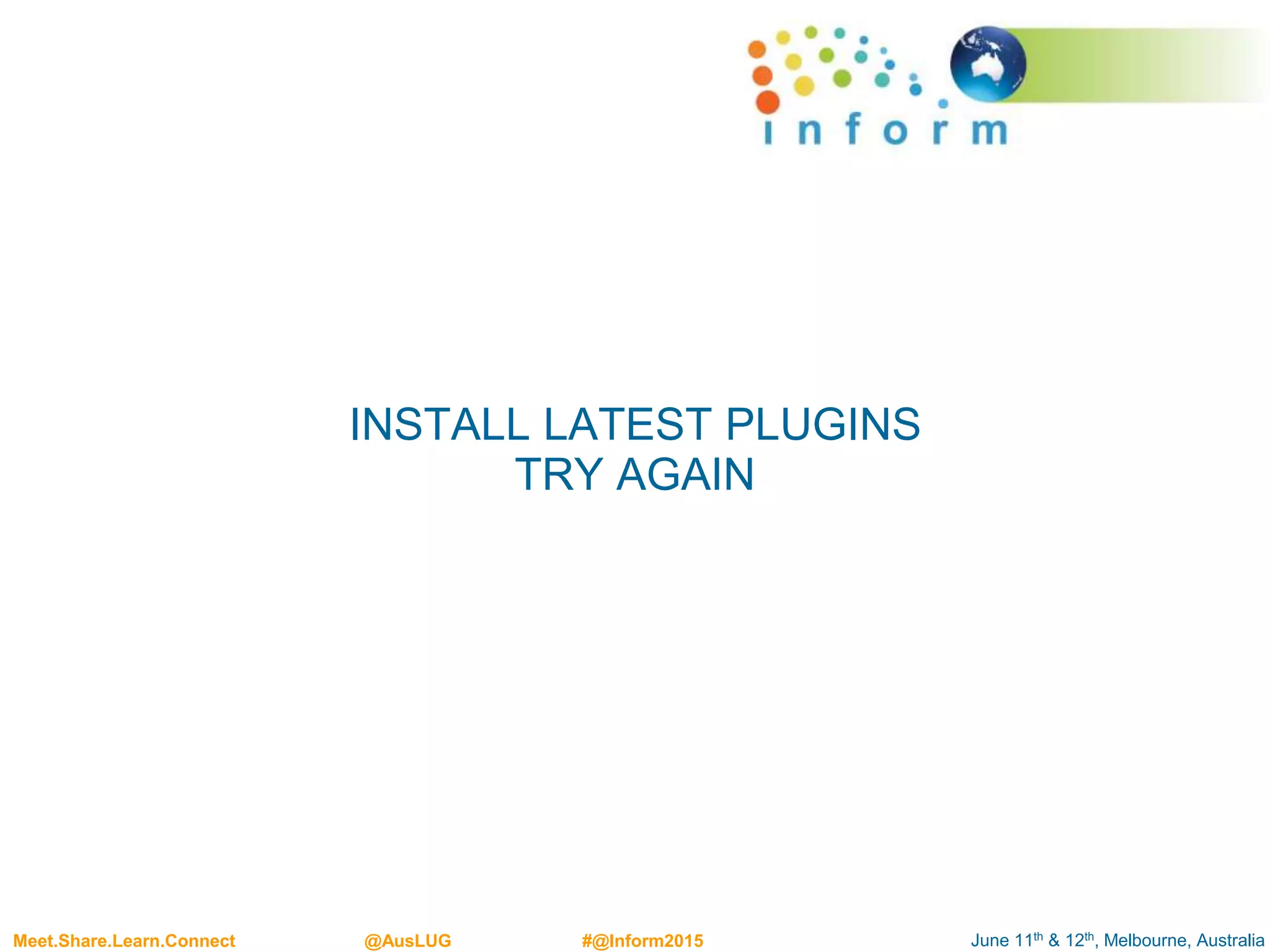 June 11th & 12th, Melbourne, AustraliaMeet.Share.Learn.Connect @AusLUG #@Inform2015
INSTALL LATEST PLUGINS
TRY AGAIN
 