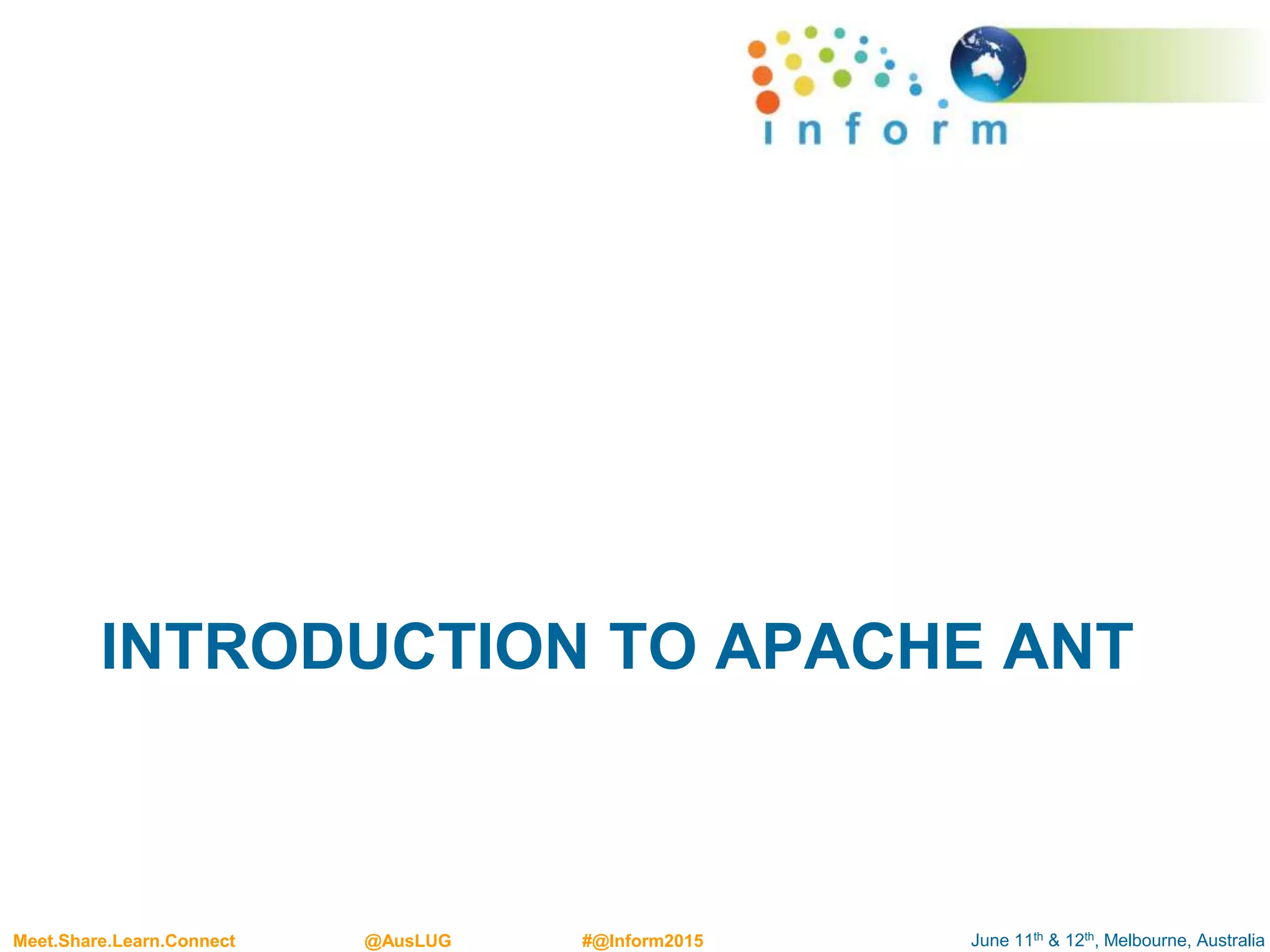 June 11th & 12th, Melbourne, AustraliaMeet.Share.Learn.Connect @AusLUG #@Inform2015
INTRODUCTION TO APACHE ANT
 
