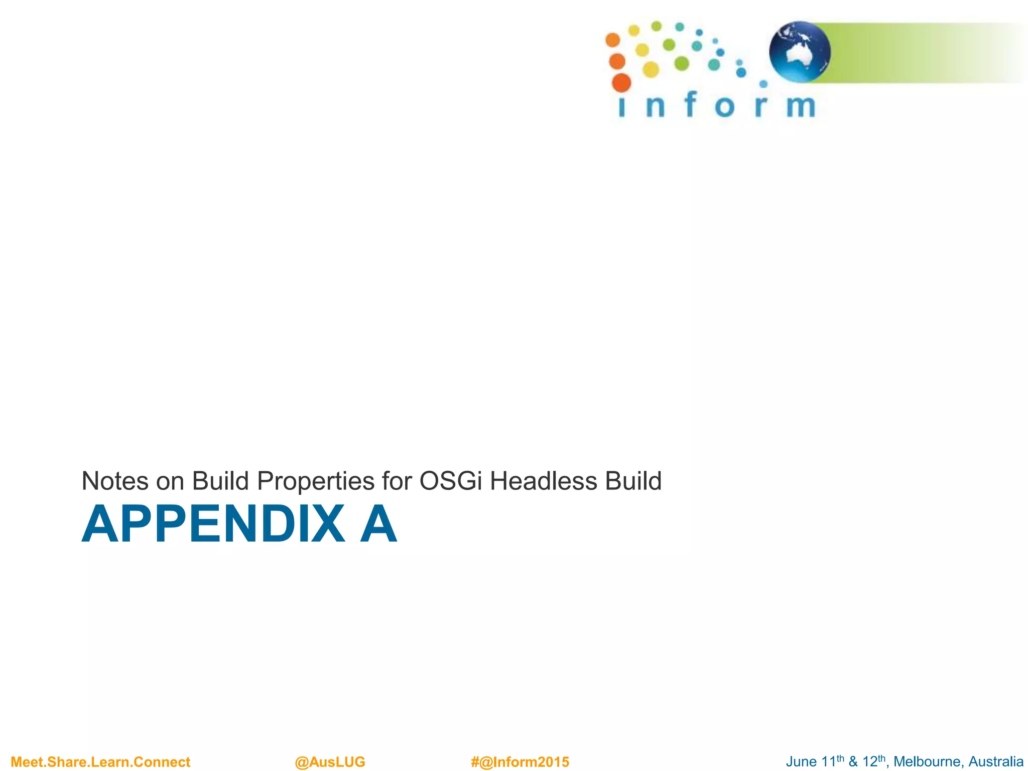 June 11th & 12th, Melbourne, AustraliaMeet.Share.Learn.Connect @AusLUG #@Inform2015
APPENDIX A
Notes on Build Properties for OSGi Headless Build
 
