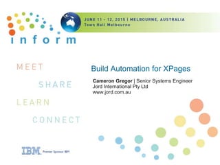 Build Automation for XPages
Cameron Gregor | Senior Systems Engineer
Jord International Pty Ltd
www.jord.com.au
 