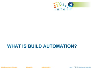 June 11th & 12th, Melbourne, AustraliaMeet.Share.Learn.Connect @AusLUG #@Inform2015
WHAT IS BUILD AUTOMATION?
 
