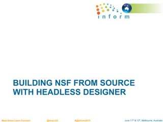 June 11th & 12th, Melbourne, AustraliaMeet.Share.Learn.Connect @AusLUG #@Inform2015
BUILDING NSF FROM SOURCE
WITH HEADLESS DESIGNER
 