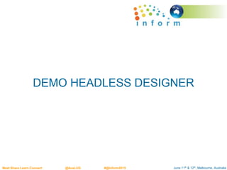 June 11th & 12th, Melbourne, AustraliaMeet.Share.Learn.Connect @AusLUG #@Inform2015
DEMO HEADLESS DESIGNER
 