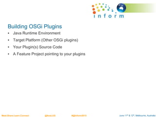 June 11th & 12th, Melbourne, AustraliaMeet.Share.Learn.Connect @AusLUG #@Inform2015
Building OSGi Plugins
• Java Runtime Environment
• Target Platform (Other OSGi plugins)
• Your Plugin(s) Source Code
• A Feature Project pointing to your plugins
 