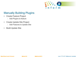 June 11th & 12th, Melbourne, AustraliaMeet.Share.Learn.Connect @AusLUG #@Inform2015
Manually Building Plugins
• Create Feature Project
– Add Plugins to feature
• Create Update Site Project
– Add Features to Update Site
• Build Update Site
 