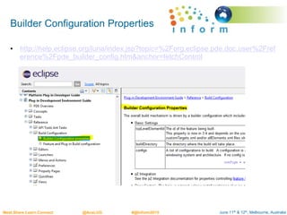 June 11th & 12th, Melbourne, AustraliaMeet.Share.Learn.Connect @AusLUG #@Inform2015
Builder Configuration Properties
• http://help.eclipse.org/luna/index.jsp?topic=%2Forg.eclipse.pde.doc.user%2Fref
erence%2Fpde_builder_config.htm&anchor=fetchControl
 