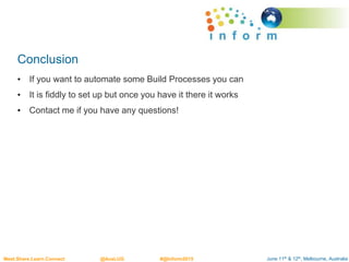 June 11th & 12th, Melbourne, AustraliaMeet.Share.Learn.Connect @AusLUG #@Inform2015
Conclusion
• If you want to automate some Build Processes you can
• It is fiddly to set up but once you have it there it works
• Contact me if you have any questions!
 