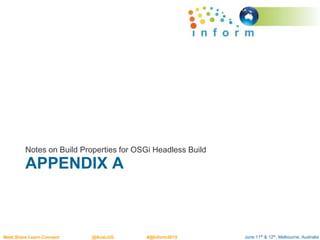 June 11th & 12th, Melbourne, AustraliaMeet.Share.Learn.Connect @AusLUG #@Inform2015
APPENDIX A
Notes on Build Properties for OSGi Headless Build
 