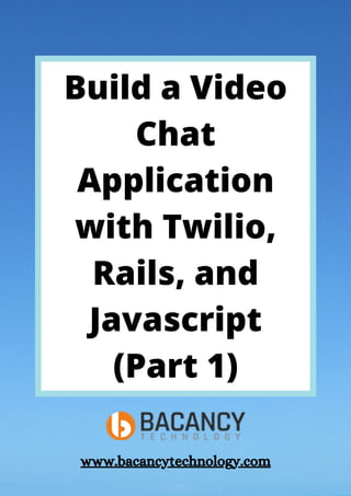 Build a Video
Chat
Application
with Twilio,
Rails, and
Javascript
(Part 1)
www.bacancytechnology.com
 