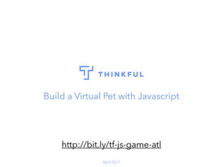 April 2017
Build a Virtual Pet with Javascript
http://bit.ly/tf-js-game-atl
 