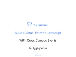 May 2017
Build a Virtual Pet with Javascript
WIFI: Cross Campus Events
bit.ly/js-pet-la
 