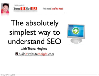 The absolutely
            simplest way to
            understand SEO
                           with Teena Hughes




Monday, 20 February 2012                       1
 