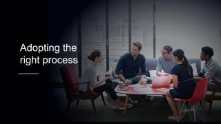 Adopting the
right process
 