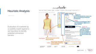 Heuristic Analysis
Evaluation of a website by
a usability expert against a
set heuristics to identify
potential conversion
barriers
 